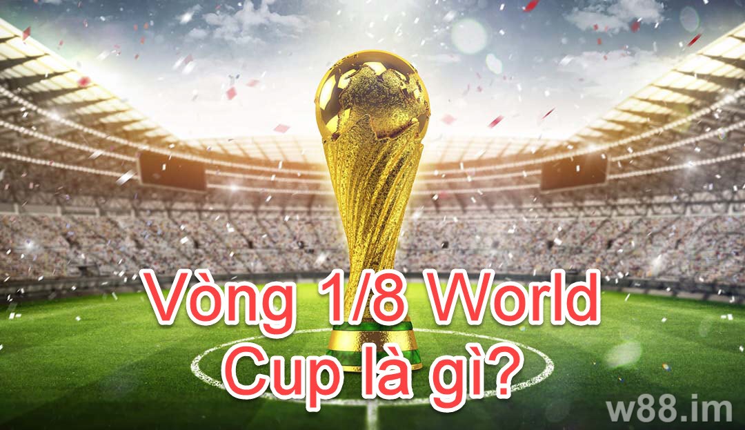 Tìm hiểu vòng 1/8 World Cup